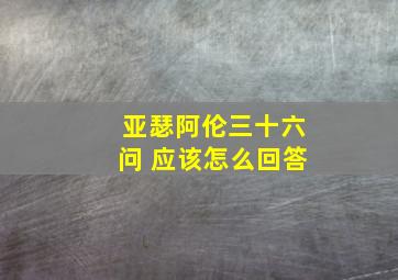 亚瑟阿伦三十六问 应该怎么回答